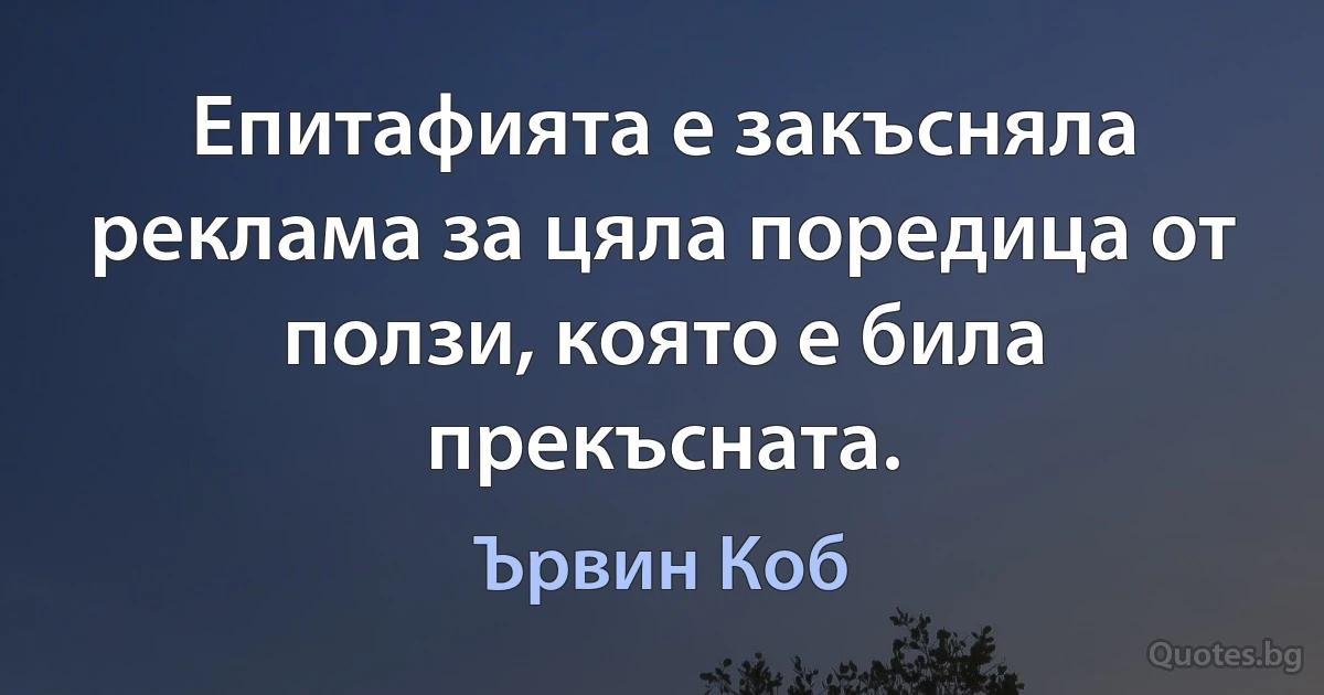 Епитафията е закъсняла реклама за цяла поредица от ползи, която е била прекъсната. (Ървин Коб)