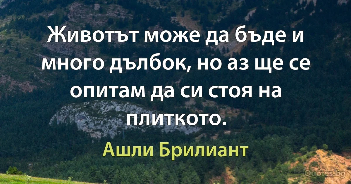 Животът може да бъде и много дълбок, но аз ще се опитам да си стоя на плиткото. (Ашли Брилиант)