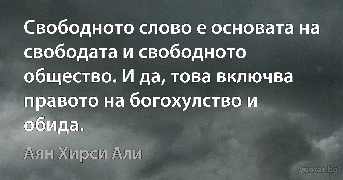 Свободното слово е основата на свободата и свободното общество. И да, това включва правото на богохулство и обида. (Аян Хирси Али)