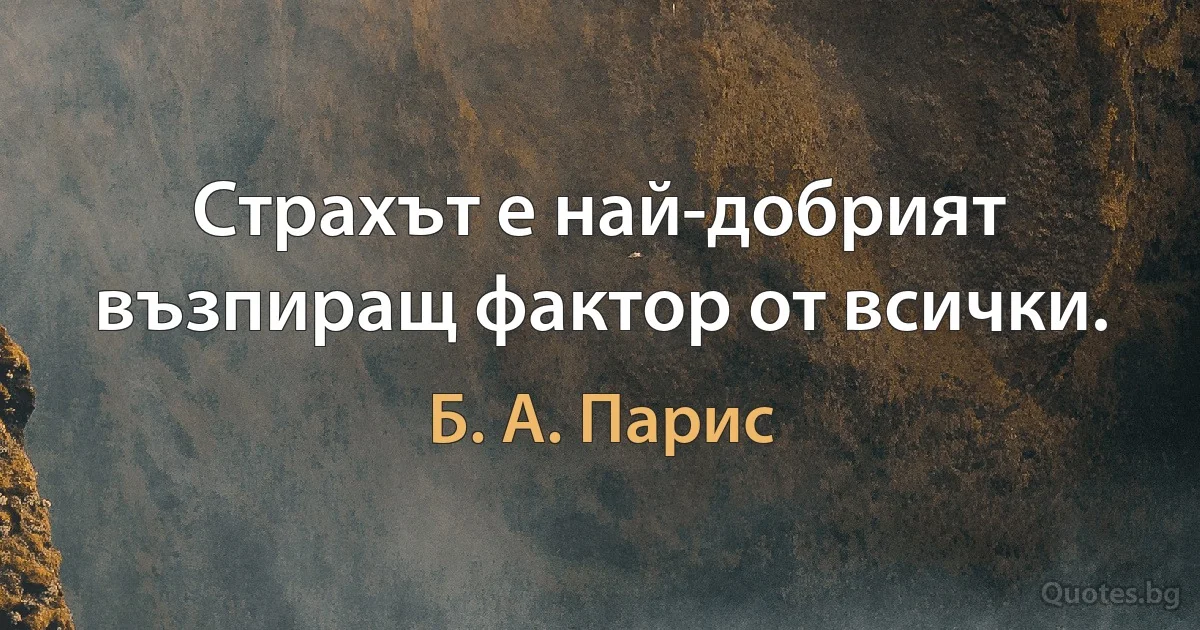 Страхът е най-добрият възпиращ фактор от всички. (Б. А. Парис)