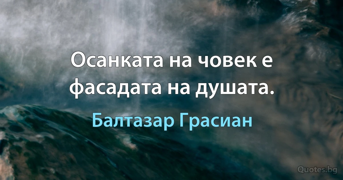 Осанката на човек е фасадата на душата. (Балтазар Грасиан)