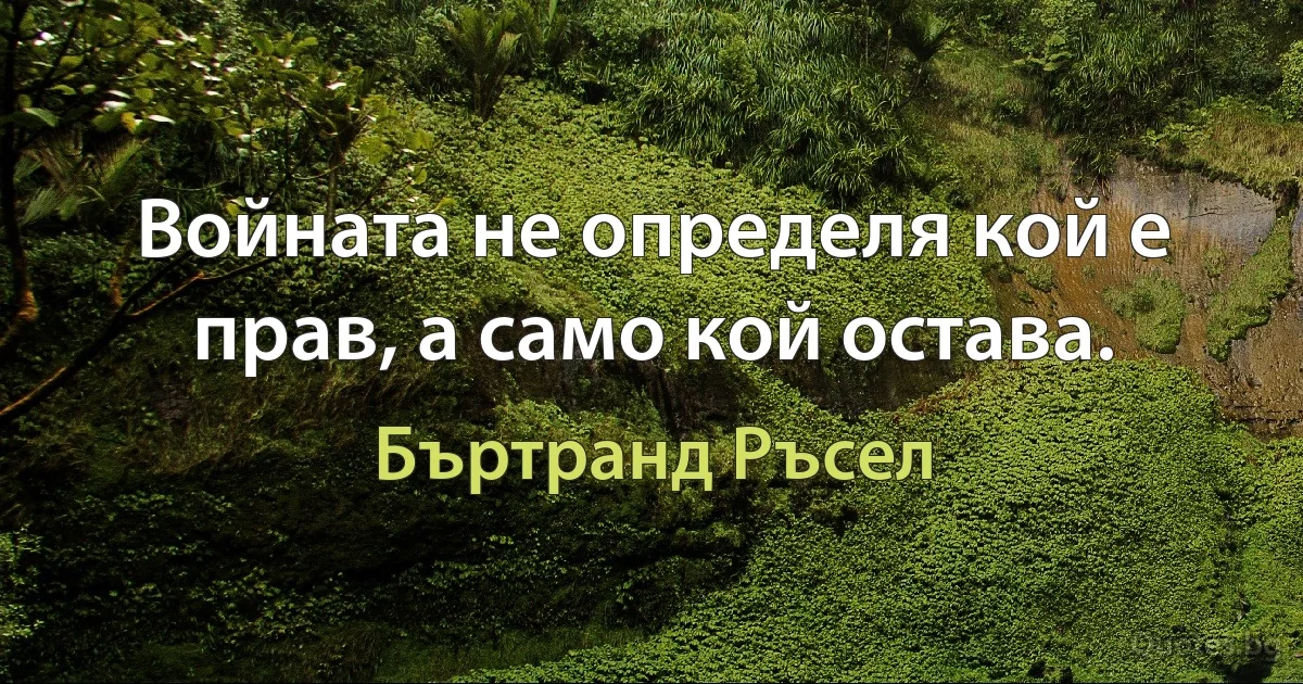 Войната не определя кой е прав, а само кой остава. (Бъртранд Ръсел)