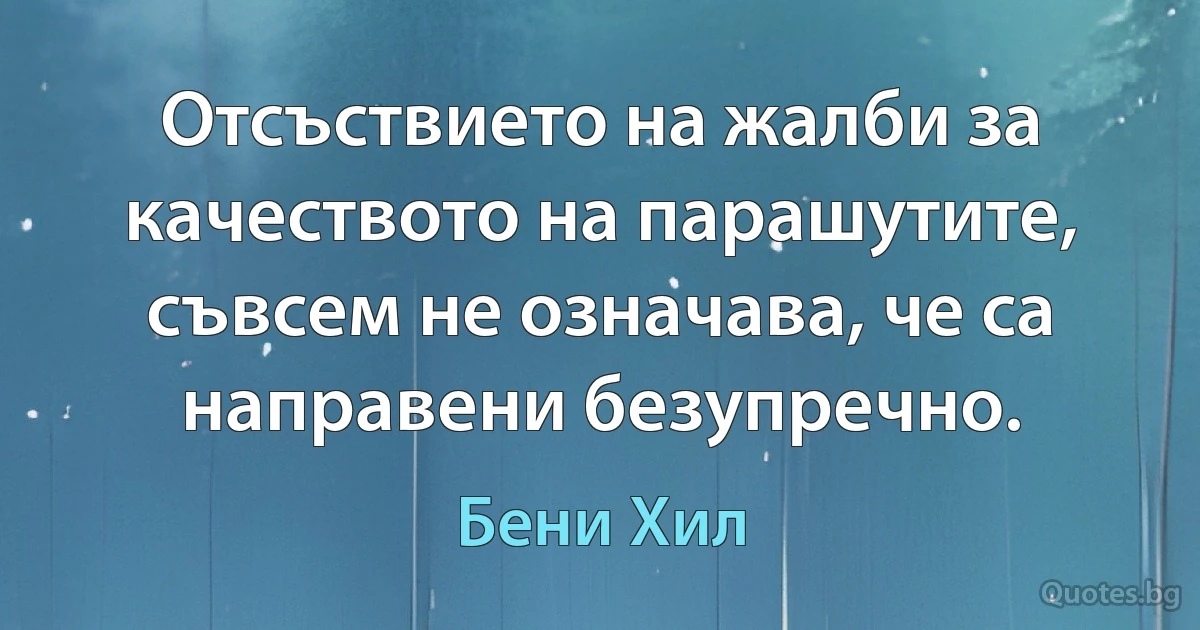 Отсъствието на жалби за качеството на парашутите, съвсем не означава, че са направени безупречно. (Бени Хил)