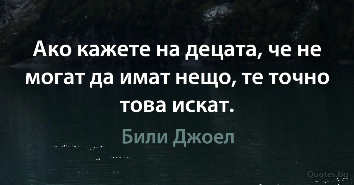 Ако кажете на децата, че не могат да имат нещо, те точно това искат. (Били Джоел)