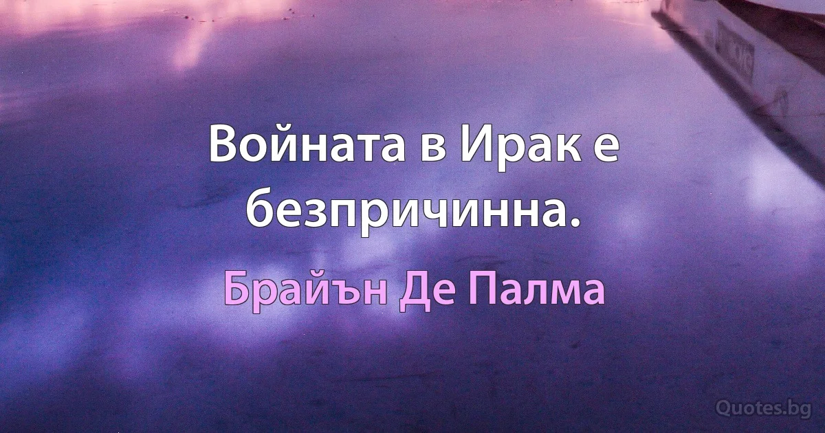 Войната в Ирак е безпричинна. (Брайън Де Палма)