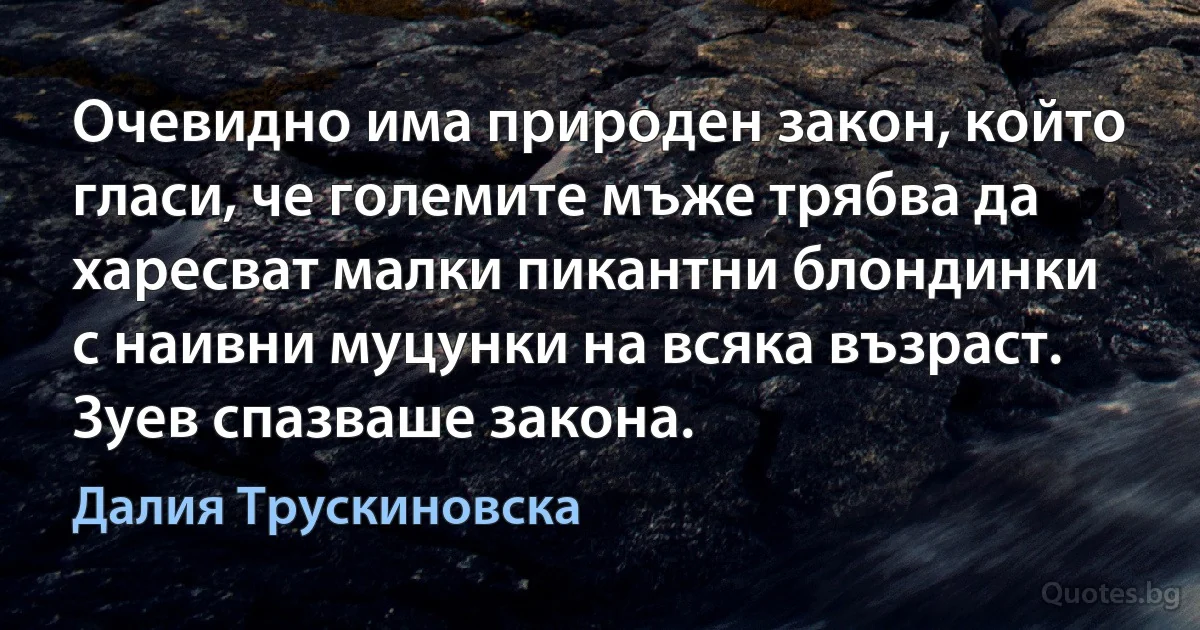 Очевидно има природен закон, който гласи, че големите мъже трябва да харесват малки пикантни блондинки с наивни муцунки на всяка възраст. Зуев спазваше закона. (Далия Трускиновска)