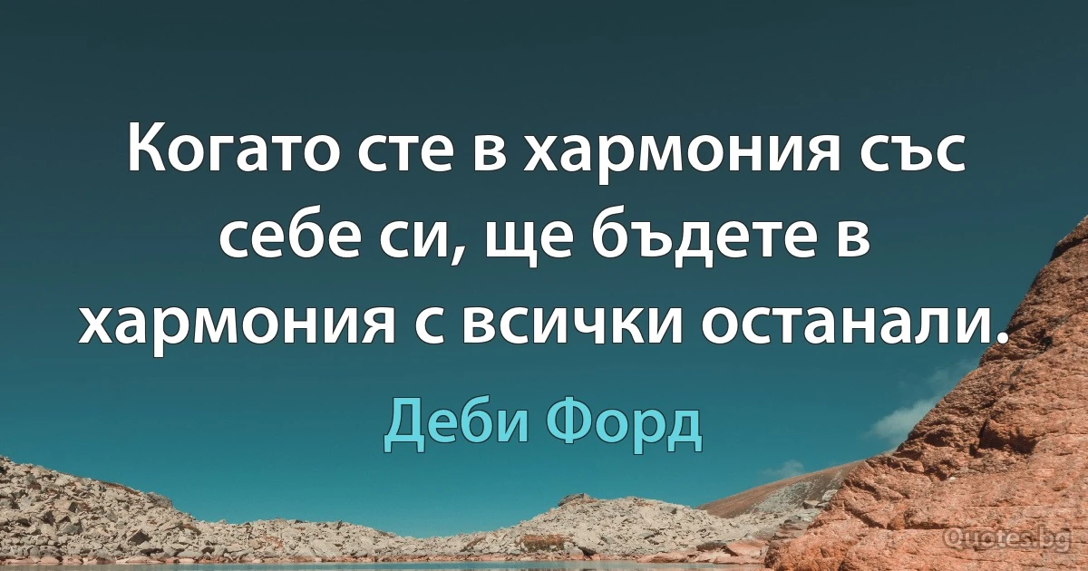 Когато сте в хармония със себе си, ще бъдете в хармония с всички останали. (Деби Форд)