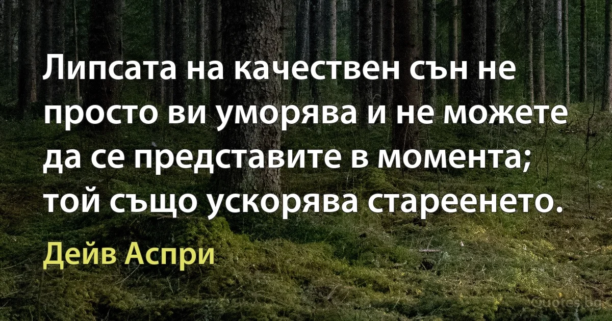 Липсата на качествен сън не просто ви уморява и не можете да се представите в момента; той също ускорява стареенето. (Дейв Аспри)