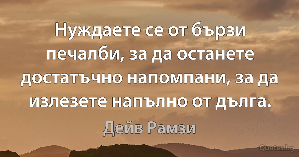 Нуждаете се от бързи печалби, за да останете достатъчно напомпани, за да излезете напълно от дълга. (Дейв Рамзи)