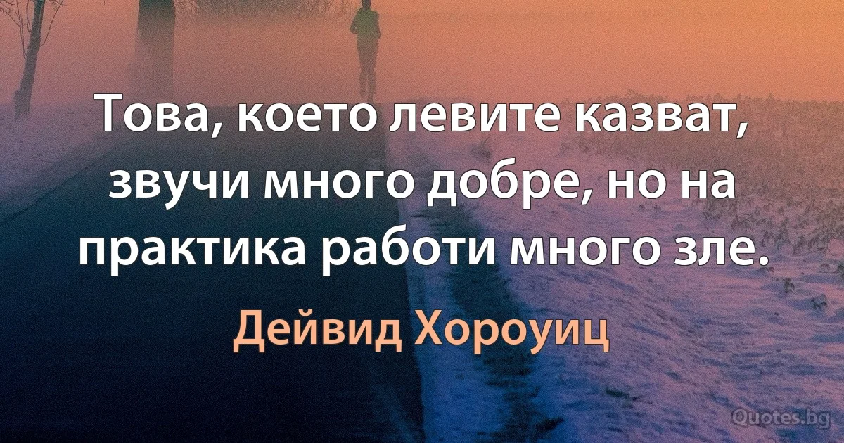 Това, което левите казват, звучи много добре, но на практика работи много зле. (Дейвид Хороуиц)