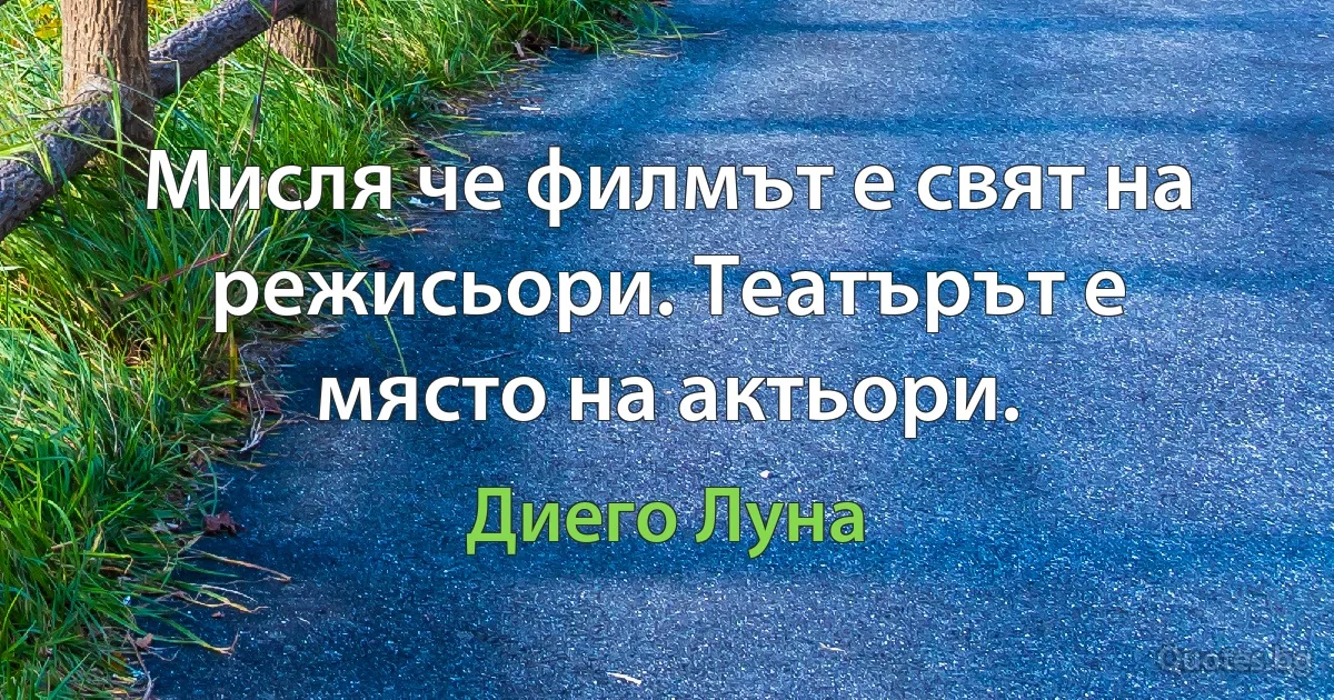 Мисля че филмът е свят на режисьори. Театърът е място на актьори. (Диего Луна)