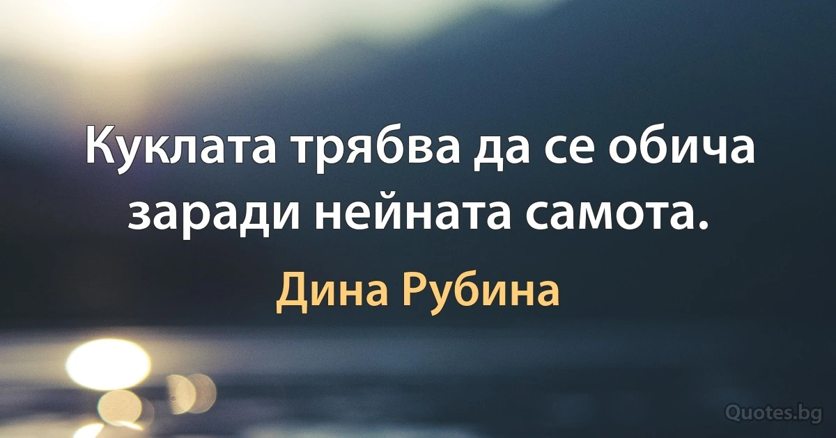 Куклата трябва да се обича заради нейната самота. (Дина Рубина)