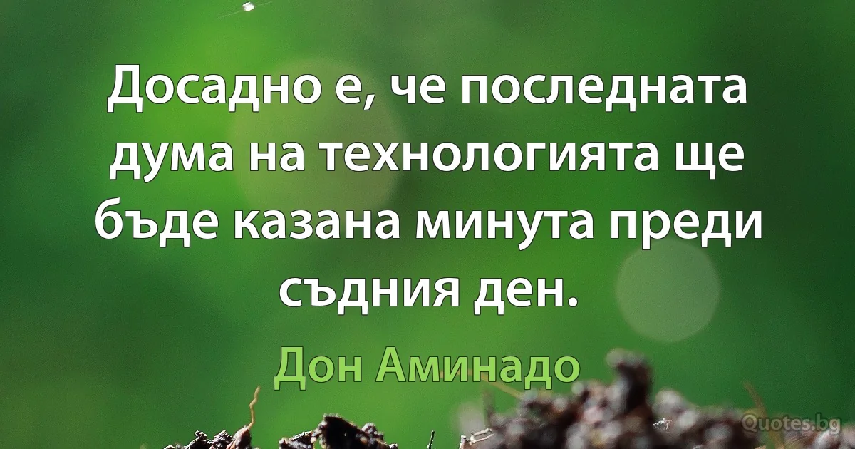 Досадно е, че последната дума на технологията ще бъде казана минута преди съдния ден. (Дон Аминадо)