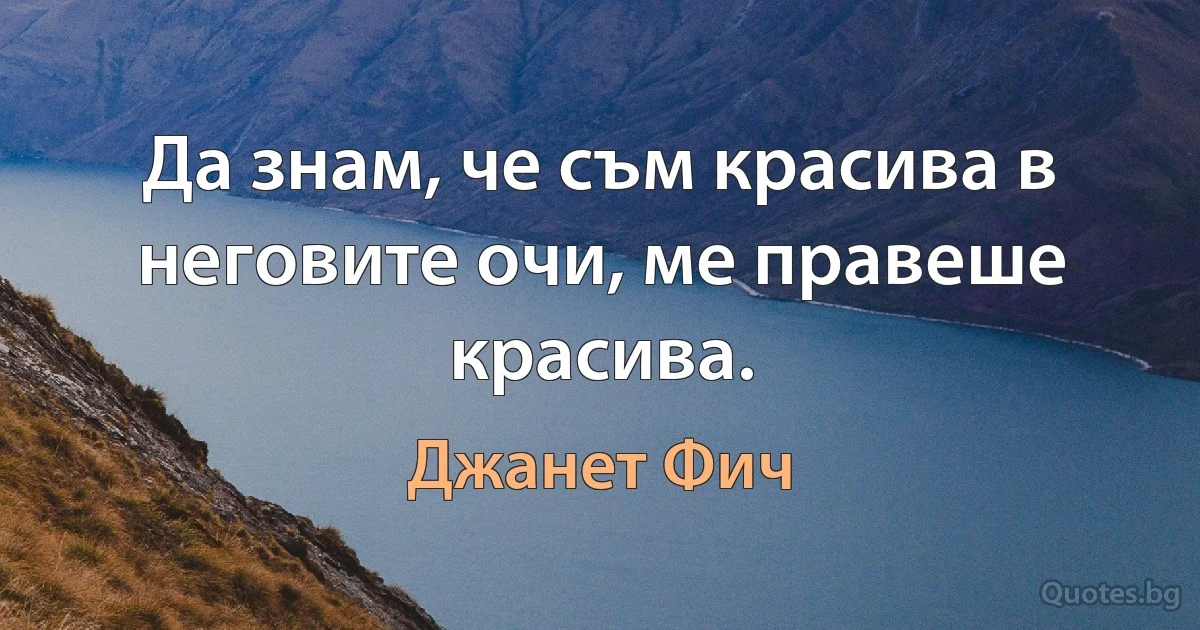 Да знам, че съм красива в неговите очи, ме правеше красива. (Джанет Фич)