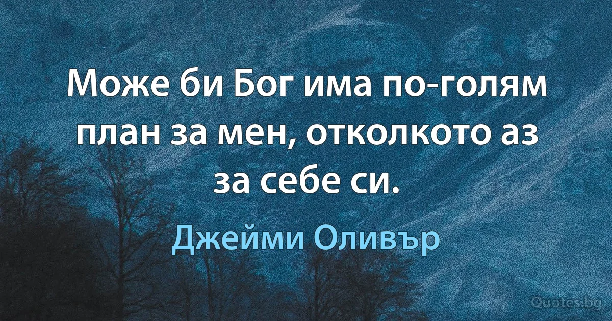 Може би Бог има по-голям план за мен, отколкото аз за себе си. (Джейми Оливър)