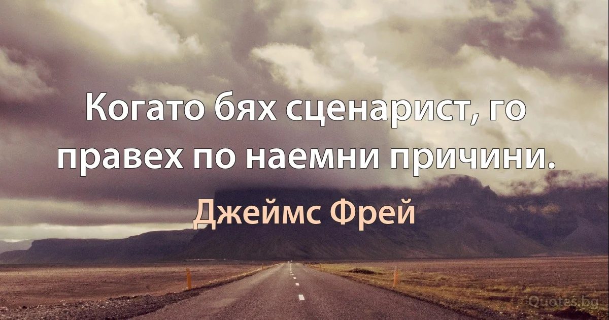 Когато бях сценарист, го правех по наемни причини. (Джеймс Фрей)