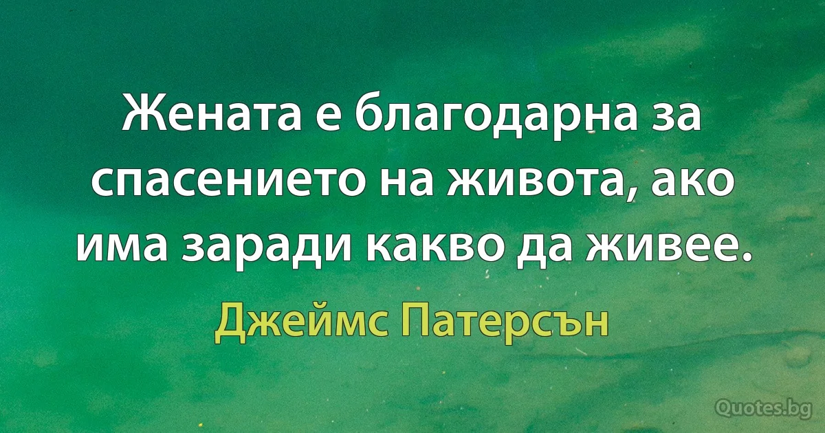 Жената е благодарна за спасението на живота, ако има заради какво да живее. (Джеймс Патерсън)