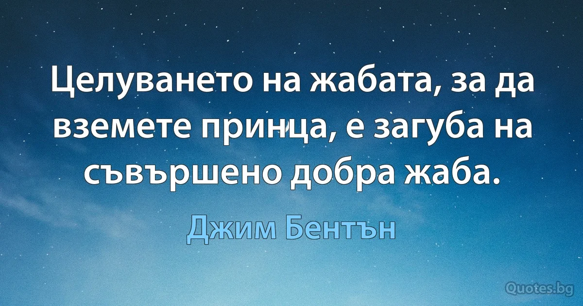 Целуването на жабата, за да вземете принца, е загуба на съвършено добра жаба. (Джим Бентън)