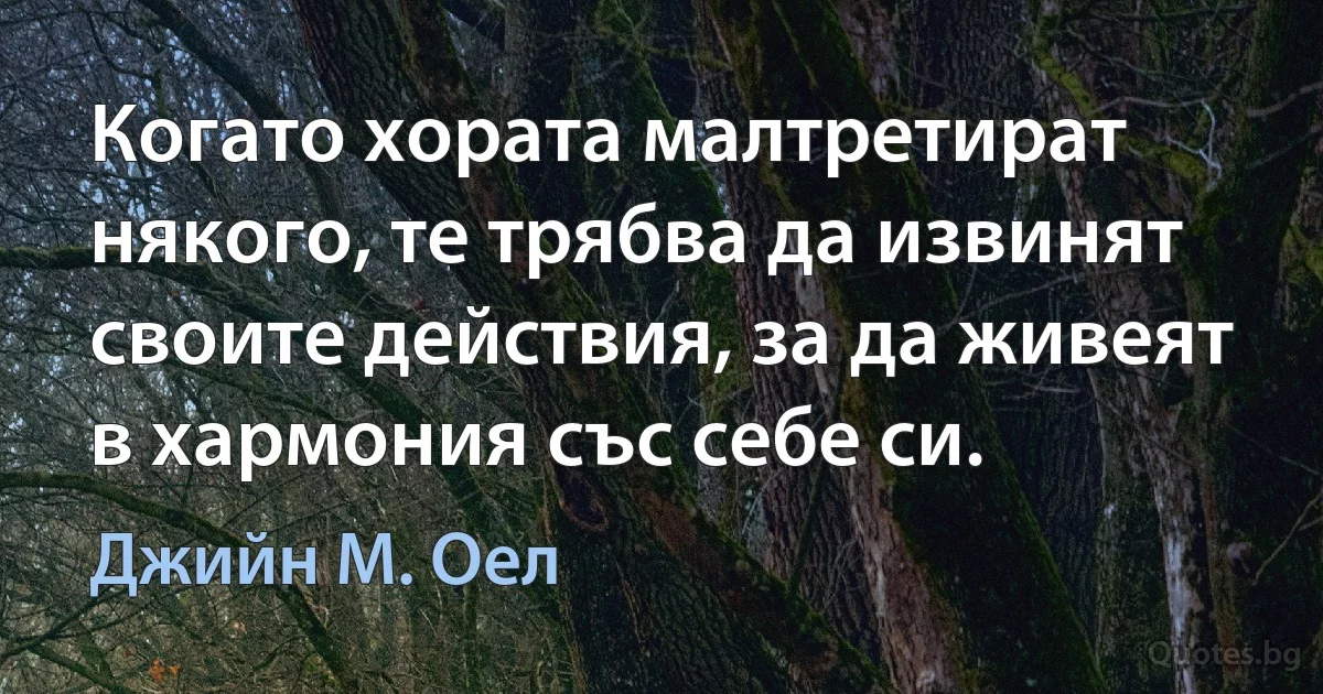 Когато хората малтретират някого, те трябва да извинят своите действия, за да живеят в хармония със себе си. (Джийн М. Оел)