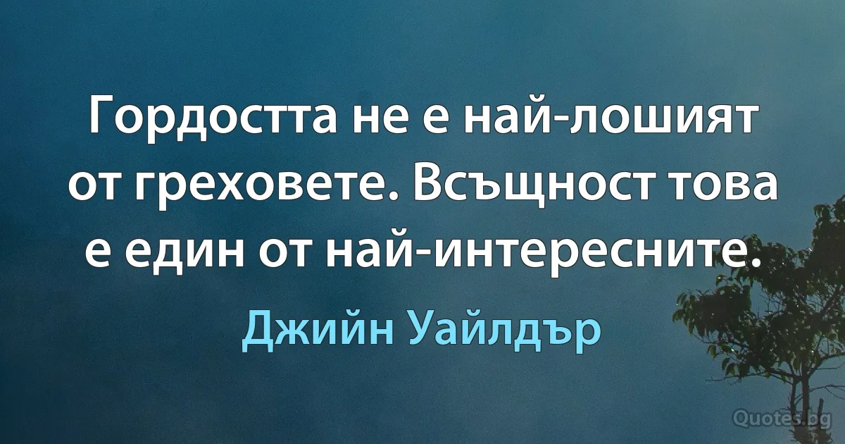 Гордостта не е най-лошият от греховете. Всъщност това е един от най-интересните. (Джийн Уайлдър)