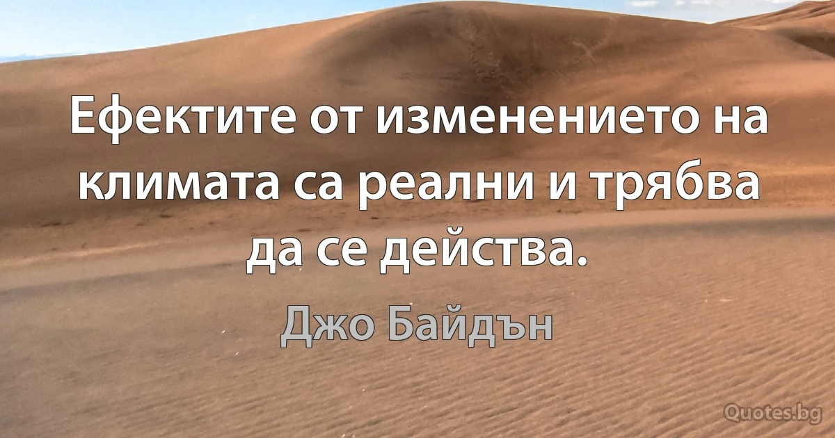 Ефектите от изменението на климата са реални и трябва да се действа. (Джо Байдън)