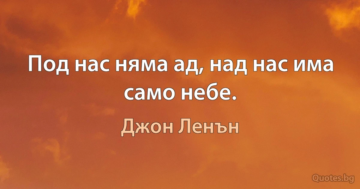 Под нас няма ад, над нас има само небе. (Джон Ленън)