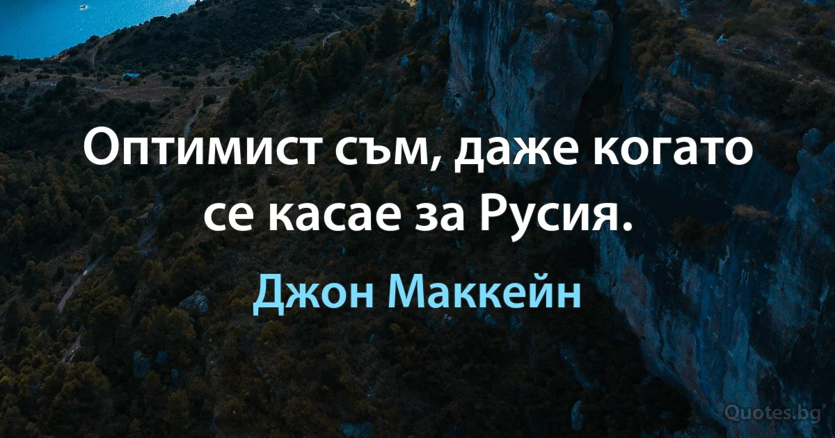 Оптимист съм, даже когато се касае за Русия. (Джон Маккейн)