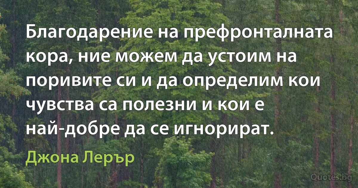 Благодарение на префронталната кора, ние можем да устоим на поривите си и да определим кои чувства са полезни и кои е най-добре да се игнорират. (Джона Лерър)