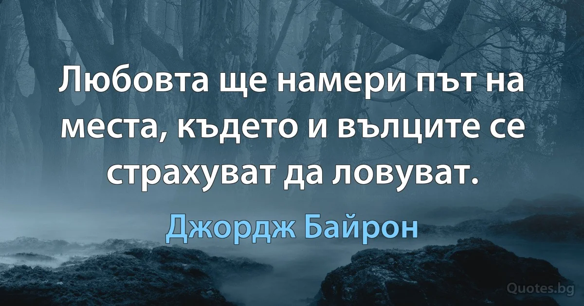 Любовта ще намери път на места, където и вълците се страхуват да ловуват. (Джордж Байрон)