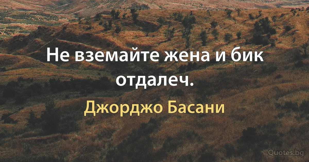 Не вземайте жена и бик отдалеч. (Джорджо Басани)