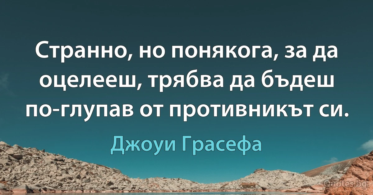 Странно, но понякога, за да оцелееш, трябва да бъдеш по-глупав от противникът си. (Джоуи Грасефа)