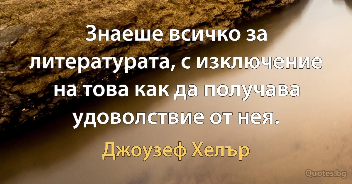 Знаеше всичко за литературата, с изключение на това как да получава удоволствие от нея. (Джоузеф Хелър)