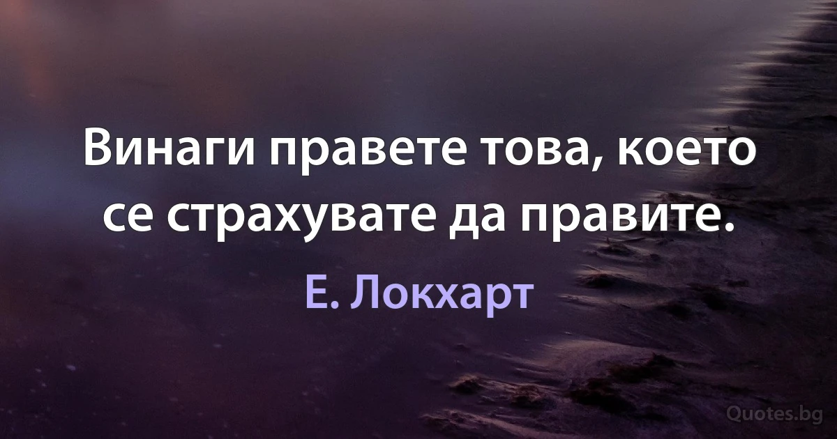 Винаги правете това, което се страхувате да правите. (Е. Локхарт)