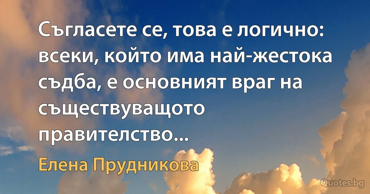 Съгласете се, това е логично: всеки, който има най-жестока съдба, е основният враг на съществуващото правителство... (Елена Прудникова)