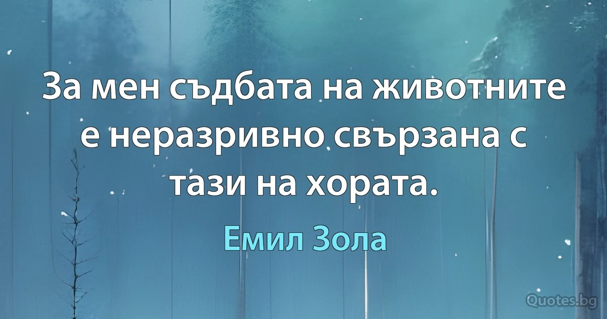 За мен съдбата на животните е неразривно свързана с тази на хората. (Емил Зола)