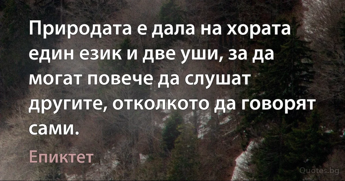 Природата е дала на хората един език и две уши, за да могат повече да слушат другите, отколкото да говорят сами. (Епиктет)