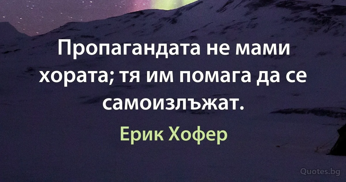 Пропагандата не мами хората; тя им помага да се самоизлъжат. (Ерик Хофер)