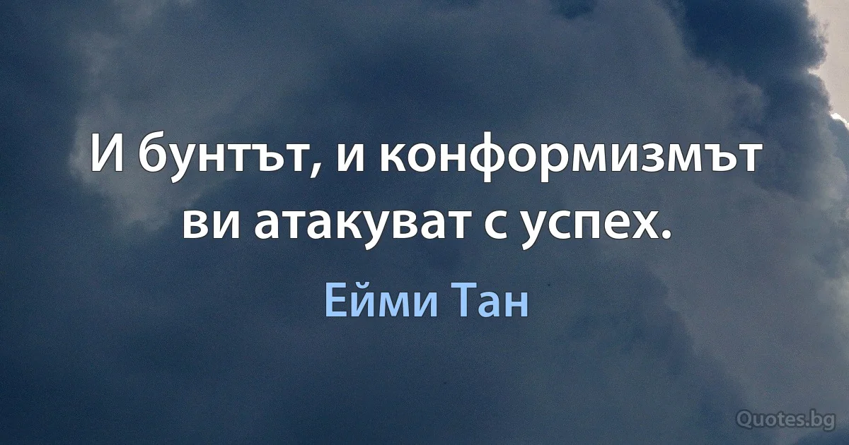 И бунтът, и конформизмът ви атакуват с успех. (Ейми Тан)