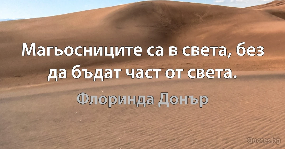 Магьосниците са в света, без да бъдат част от света. (Флоринда Донър)