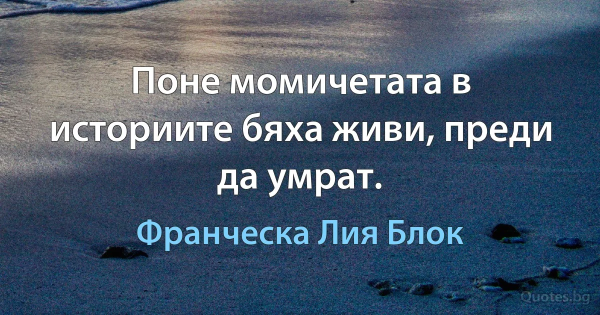 Поне момичетата в историите бяха живи, преди да умрат. (Франческа Лия Блок)