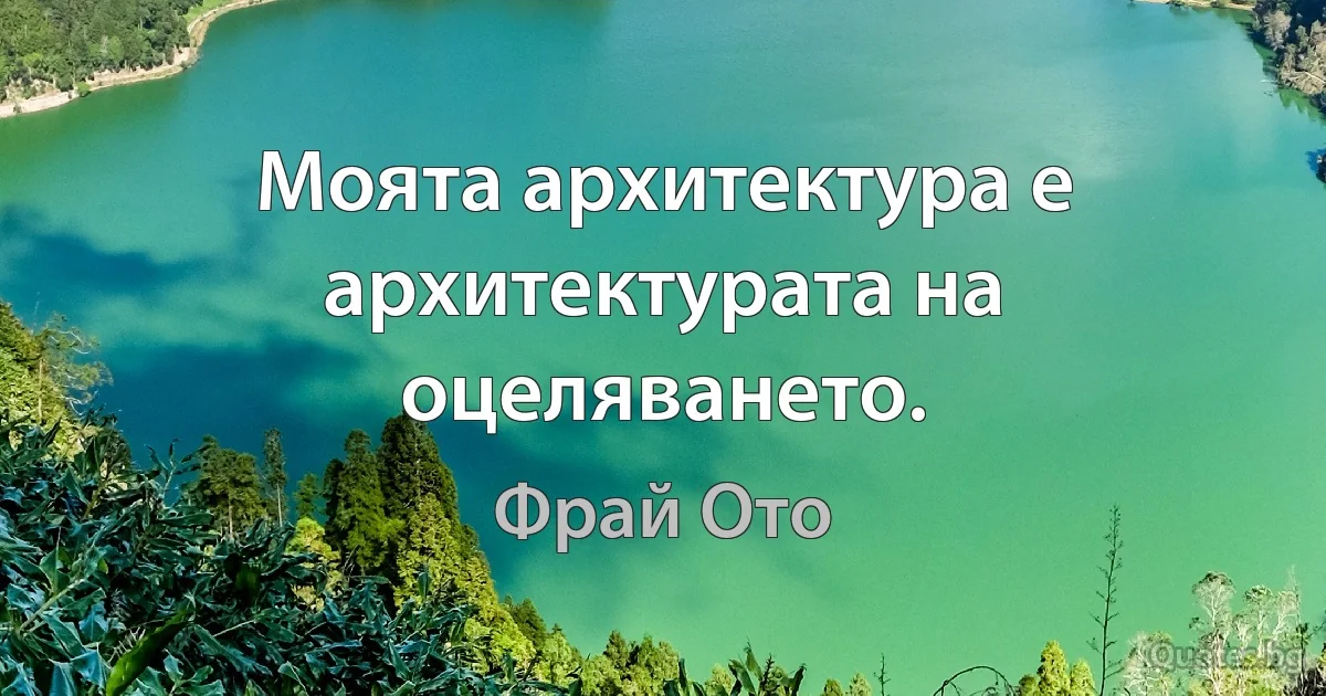 Моята архитектура е архитектурата на оцеляването. (Фрай Ото)