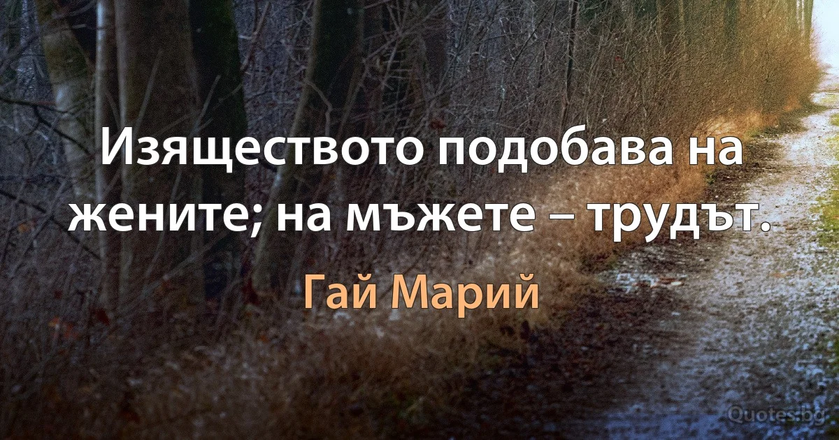 Изяществото подобава на жените; на мъжете – трудът. (Гай Марий)