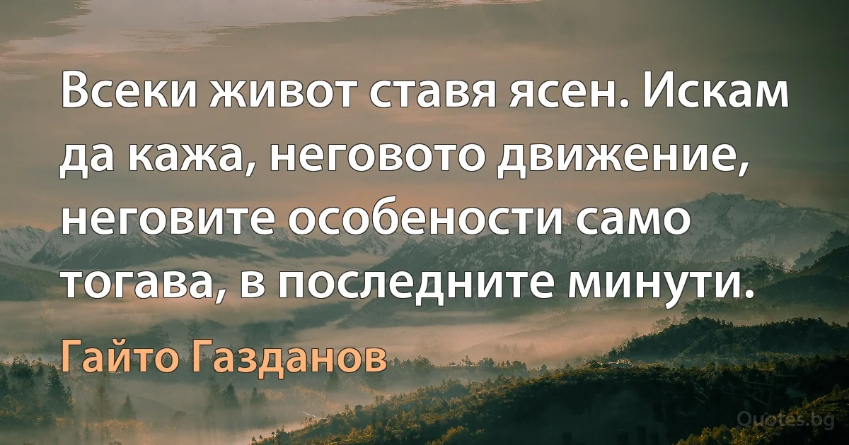 Всеки живот ставя ясен. Искам да кажа, неговото движение, неговите особености само тогава, в последните минути. (Гайто Газданов)