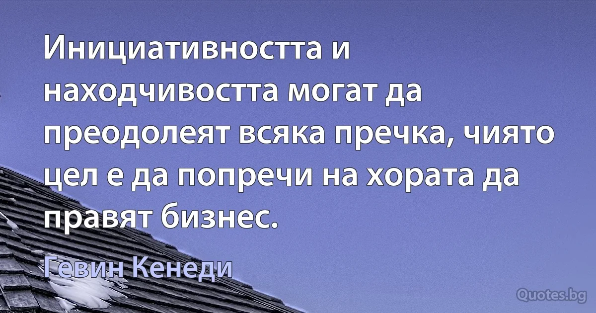 Инициативността и находчивостта могат да преодолеят всяка пречка, чиято цел е да попречи на хората да правят бизнес. (Гевин Кенеди)