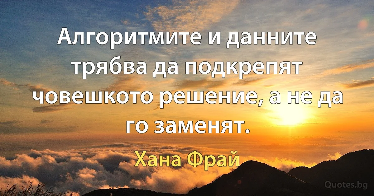 Алгоритмите и данните трябва да подкрепят човешкото решение, а не да го заменят. (Хана Фрай)