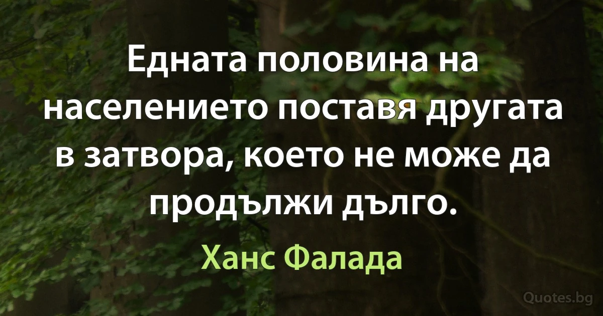 Едната половина на населението поставя другата в затвора, което не може да продължи дълго. (Ханс Фалада)