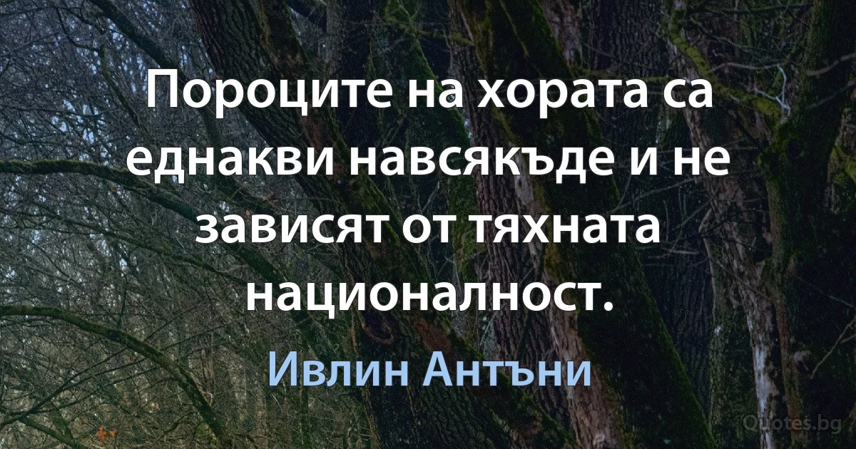 Пороците на хората са еднакви навсякъде и не зависят от тяхната националност. (Ивлин Антъни)