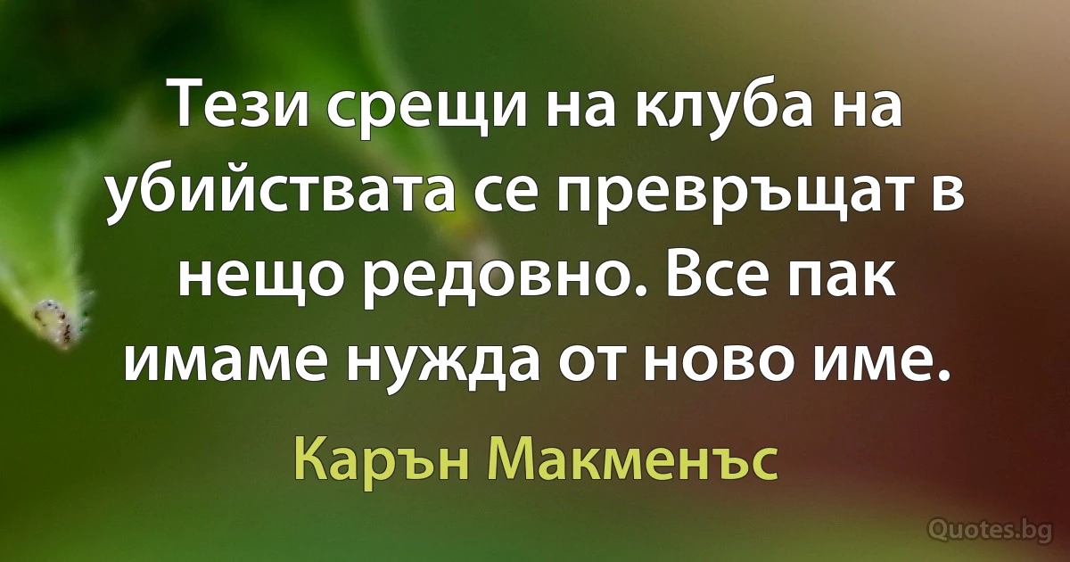 Тези срещи на клуба на убийствата се превръщат в нещо редовно. Все пак имаме нужда от ново име. (Карън Макменъс)