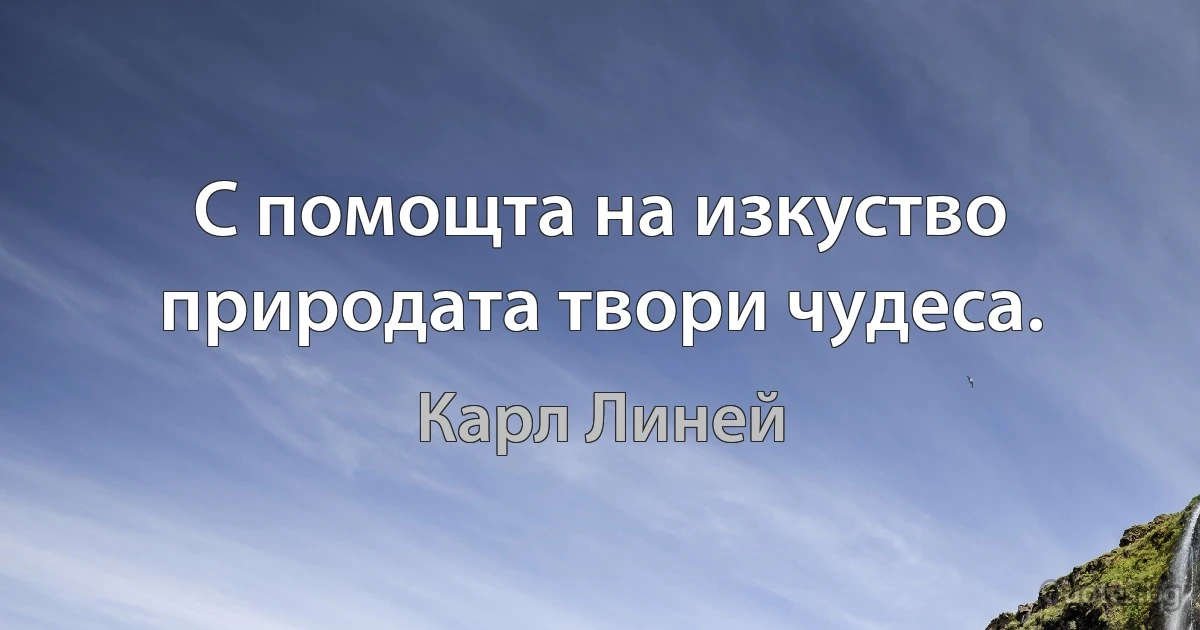 С помощта на изкуство природата твори чудеса. (Карл Линей)