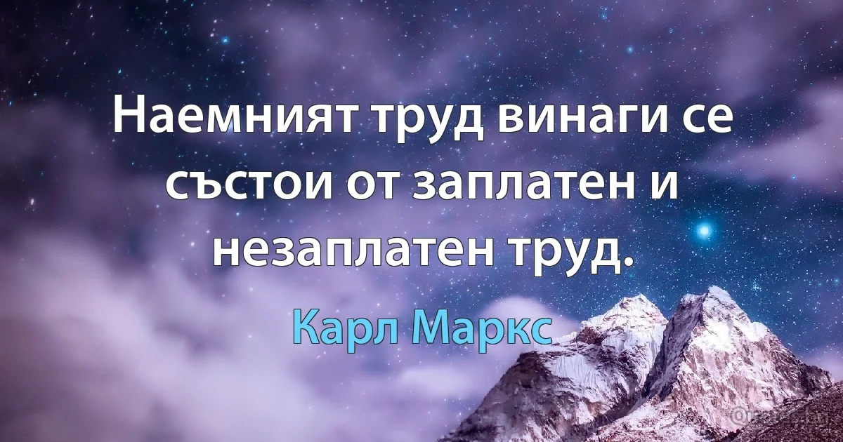 Наемният труд винаги се състои от заплатен и незаплатен труд. (Карл Маркс)